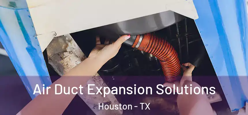 Air Duct Expansion Solutions Houston - TX