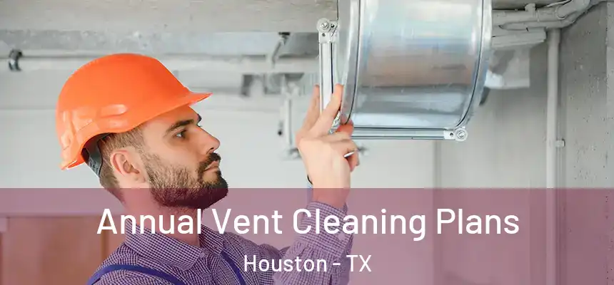 Annual Vent Cleaning Plans Houston - TX