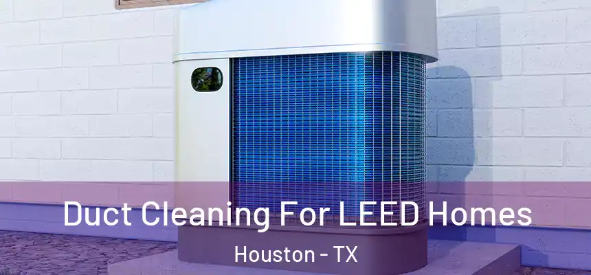 Duct Cleaning For LEED Homes Houston - TX