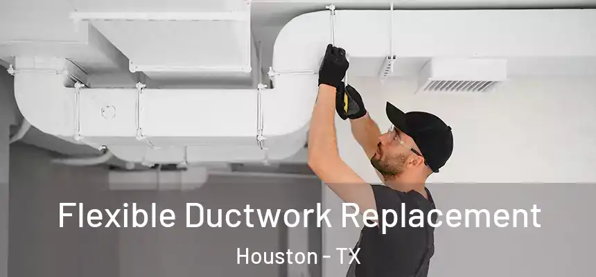 Flexible Ductwork Replacement Houston - TX