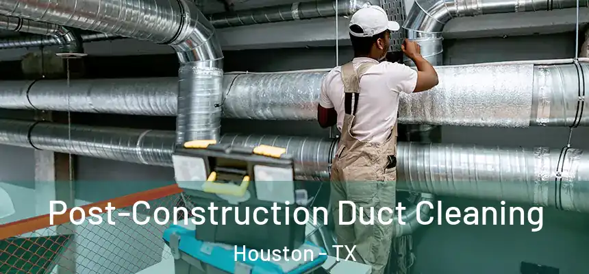 Post-Construction Duct Cleaning Houston - TX