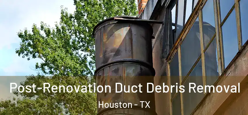 Post-Renovation Duct Debris Removal Houston - TX